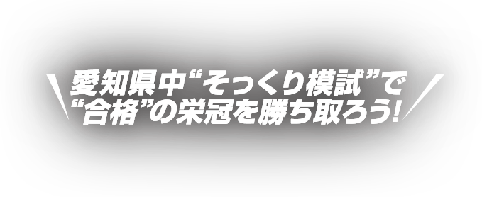 愛知県中“そっくり模試”で“合格”の栄冠を勝ち取ろう！